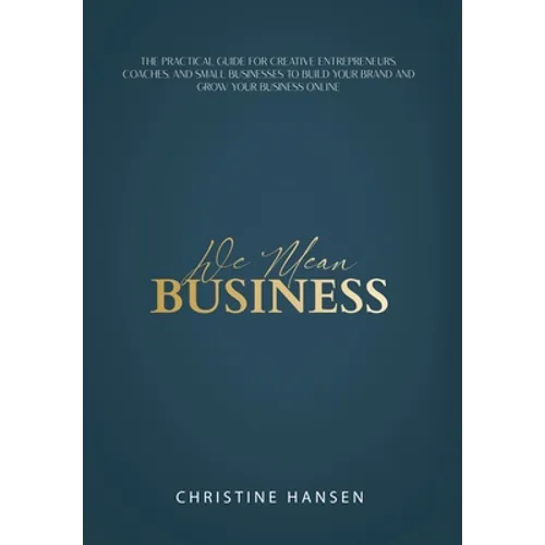 We Mean Business: The Practical Guide for Creative Entrepreneurs, Coaches and Small Businesses To Build Your Brand and Grow Your Business Online