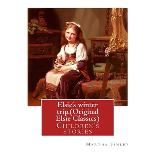 Elsie's winter trip. By: Martha Finley (Original Elsie Classics): Children's stories