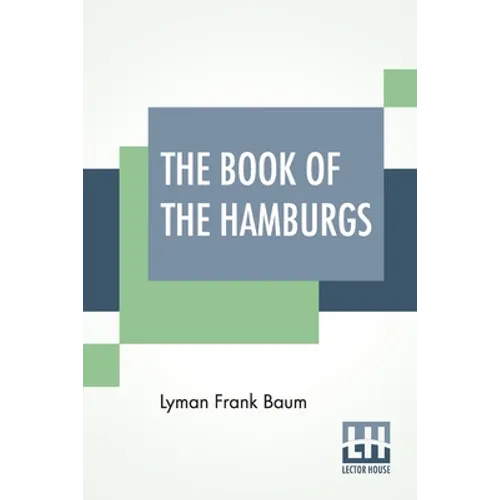 The Book Of The Hamburgs: A Brief Treatise Upon The Mating, Rearing And Management Of The Different Varieties Of Hamburgs.