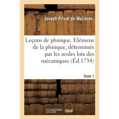 Leçons de phisique. Tome 1: contenant les élémens de la phisique, déterminés par les seules loix des mécaniques