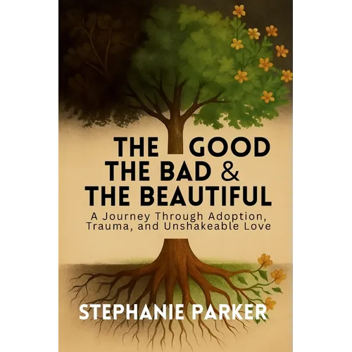 The Good, The Bad & The Beautiful: A Journey Through Adoption, Trauma, and Unshakeable Love