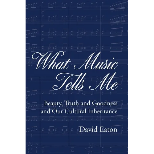 What Music Tells Me: Beauty, Truth and Goodness and Our Cultural Inheritance