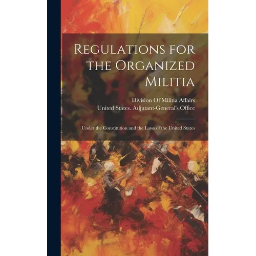 Regulations for the Organized Militia: Under the Constitution and the Laws of the United States