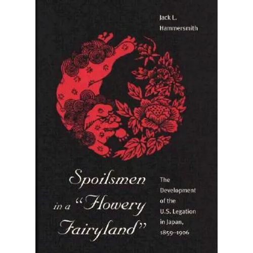 Spoilsmen in a Flowery Fairyland: The Development of the U.S. Legation in Japan, 1859-1906