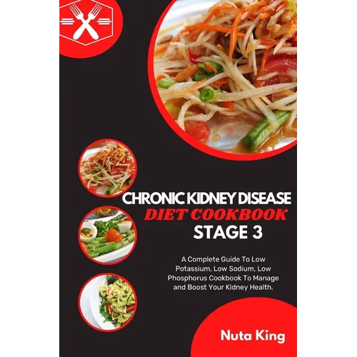 Chronic Kidney Disease Diet Cookbook for Stage 3: A Complete Guide To Low Potassium, Low Sodium, Low Phosphorus Cookbook To Manage and Boost Your Kidn