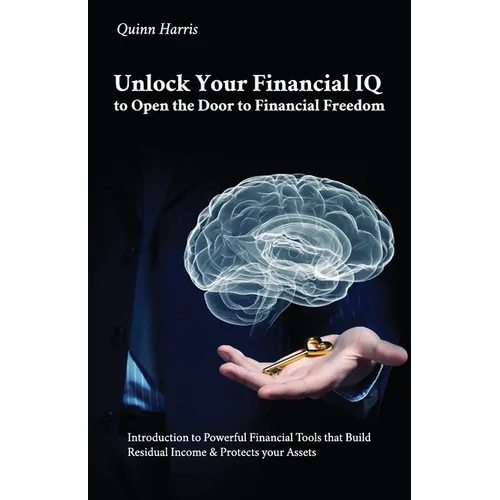Unlock Your Financial IQ to Open the Door to Financial Freedom, Introduction to Powerful Financial Tools that Build Residual Income & Protects your As