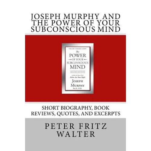 Joseph Murphy and the Power of Your Subconscious Mind: Short Biography, Book Reviews, Quotes, and Excerpts