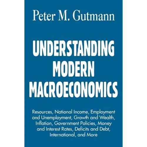 Understanding Modern Macroeconomics: Resources, National Income, Employment and Unemployment, Growth and Wealth, Inflation, Government Policies, Money