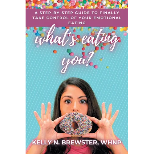 What's Eating You?: A Step-By-Step Guide to Finally Take Control of Your Emotional Eating