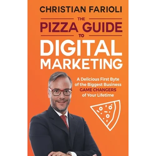 The Pizza Guide to Digital Marketing: A Delicious First Byte of the Biggest Business Game Changers of Your Lifetime