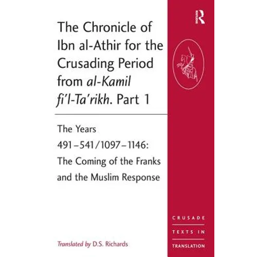 The Chronicle of Ibn al-Athir for the Crusading Period from al-Kamil fi'l-Ta'rikh. Part 1: The Years 491-541/1097-1146: The Coming of the Franks and t