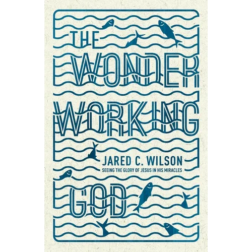 The Wonder-Working God: Seeing the Glory of Jesus in His Miracles