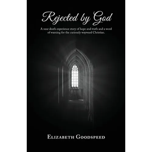 Rejected by God: A near death experience story of hope and truth and a word of warning for the curiously wayward Christian.