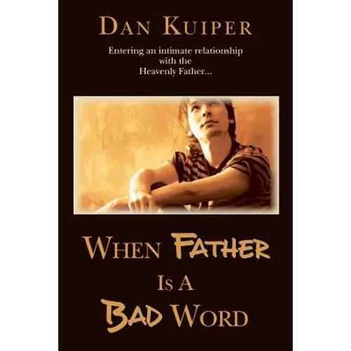 When Father Is A Bad Word: Entering an intimate relationship with the Heavenly Father...