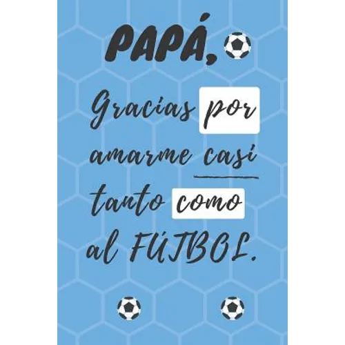 PAPÁ, Gracias por amarme casi tanto como al FÚTBOL: Libreta de notas, diario, regalo para el día del padre, cumpleaños y cualquier festividad pa