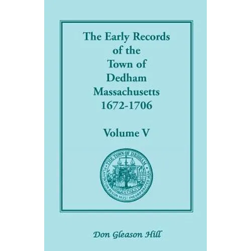 The Early Records of the Town of Dedham, Massachusetts, 1672-1706: Volume V, a Complete Transcript of the Town Meeting and Selectmen's Records Contain