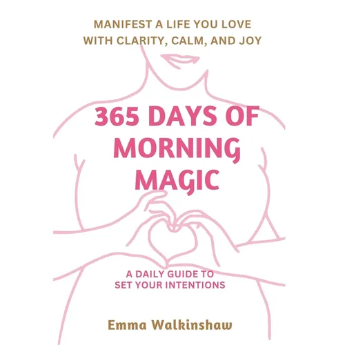 365 Days of Morning Magic A daily guide to set your intentions, manifest a life you love with clarity, calm and joy
