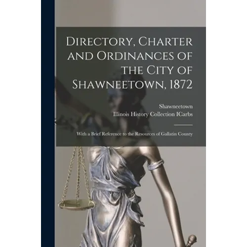 Directory, Charter and Ordinances of the City of Shawneetown, 1872: With a Brief Reference to the Resources of Gallatin County