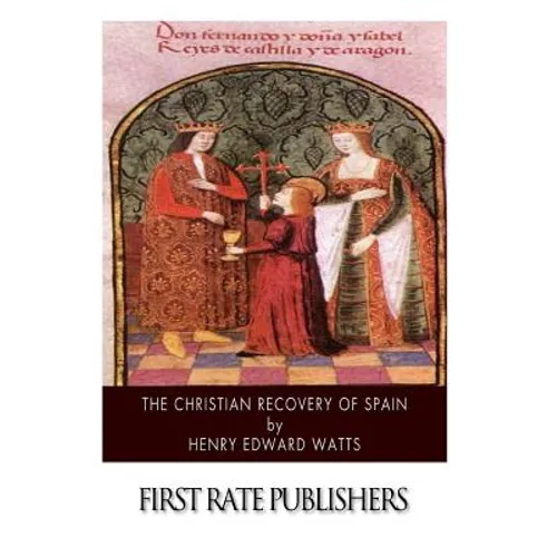 The Christian Recovery of Spain: Being the Story of Spain from the Moorish Conquest to the Fall of Granada (711 - 1491 A.D.)