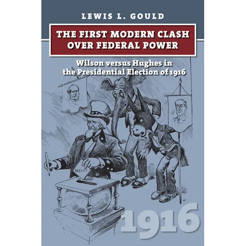The First Modern Clash Over Federal Power: Wilson Versus Hughes in the Presidential Election of 1916