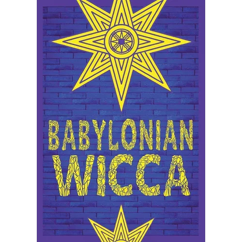 Babylonian Wicca (A Practical Beginner's Guide): Using Ancient Mesopotamian Religion to Reshape Modern Wiccan Tradition