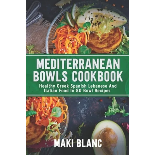 Mediterranean Bowls Cookbook: Healthy Greek Spanish Lebanese And Italian Food In 80 Bowl Recipes