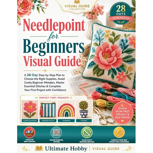 Needlepoint for Beginners Visual Guide: A 28-Day Step-by-Step Plan to Choose the Right Supplies, Avoid Costly Beginner Mistakes, Master Essential Stit
