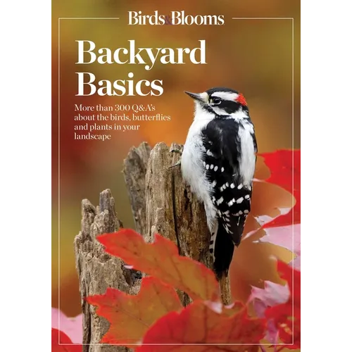 Birds and Blooms Backyard Basics: More Than 300 Q&as about Birds, Butterflies and Plants in Your Landscape