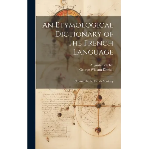 An Etymological Dictionary of the French Language: Crowned by the French Academy