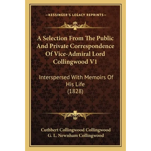 A Selection From The Public And Private Correspondence Of Vice-Admiral Lord Collingwood V1: Interspersed With Memoirs Of His Life (1828)