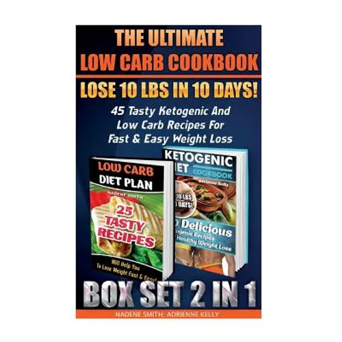 The Ultimate Low Carb Cookbook BOX SET 2 IN 1: Lose 10 Lbs In 10 Days! 45 Tasty Ketogenic And Low Carb Recipes For Fast & Easy Weight Loss: (Low Carb