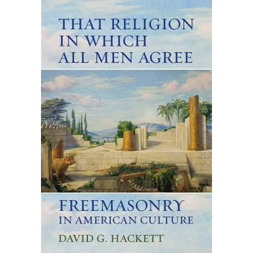 That Religion in Which All Men Agree: Freemasonry in American Culture