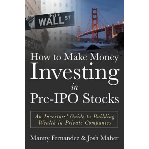 How to Make Money Investing in Pre-IPO Stocks: An Investors Guide to Building Wealth in Private Companies