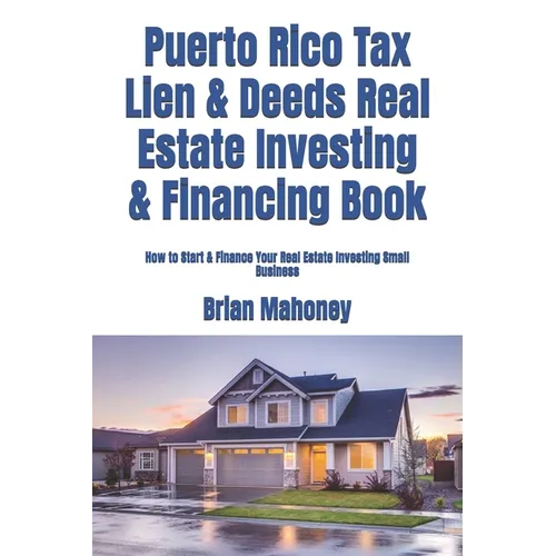 Puerto Rico Tax Lien & Deeds Real Estate Investing & Financing Book: How to Start & Finance Your Real Estate Investing Small Business