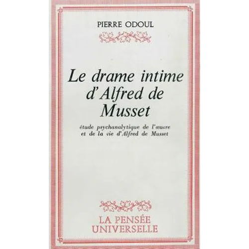 Le Drame Intime d'Alfred de Musset: Etude Psychanalytique de l'Oeuvre Et de la Vie d'Alfred de Musset
