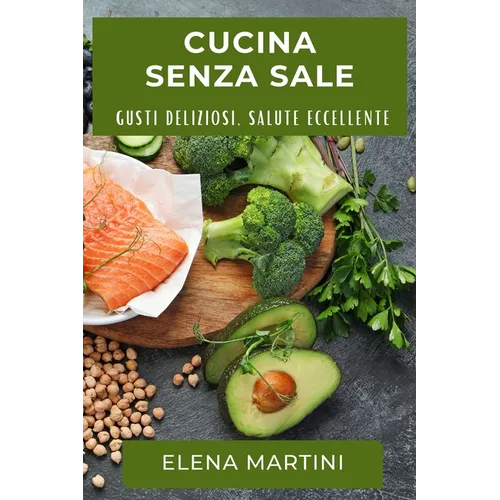 Cucina Senza Sale: Gusti Deliziosi, Salute Eccellente