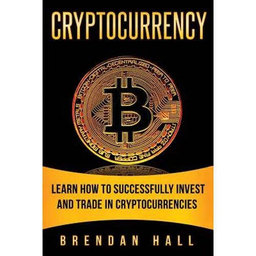 Cryptocurrency: Learn How to Successfully Invest and Trade in Cryptocurrencies