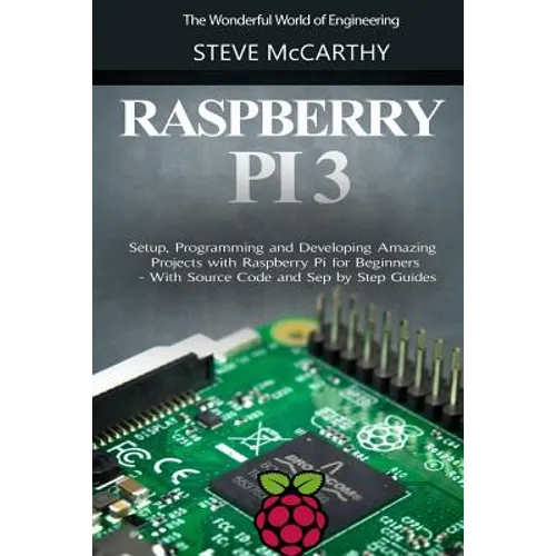 Raspberry Pi 3: Setup, Programming and Developing Amazing Projects with Raspberry Pi for Beginners - With Source Code and Step by Step Guides
