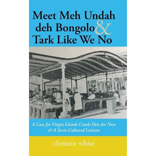 Meet Meh Undah deh Bongolo & Tark Like We No: A Case for Virgin Islands Creole Den An' Now & A Socio-Cultural Lexicon