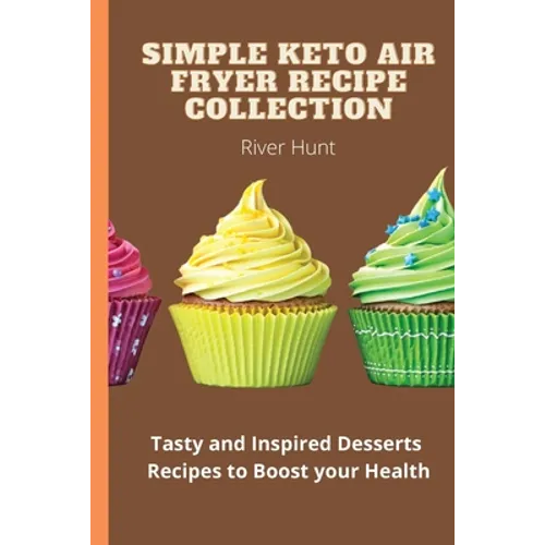 Simple Keto Air Fryer Recipe Collection: Tasty and Inspired Desserts Recipes to Boost your Health