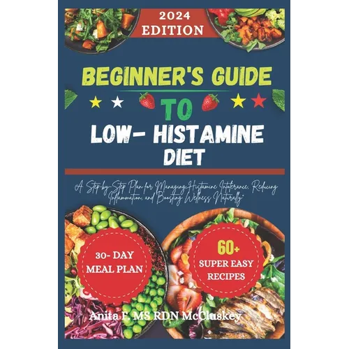 Beginner's Guide to Low-Histamine Diet: "A Step-by-Step Plan for Managing Histamine Intolerance, Reducing Inflammation, and Boosting Wellness Naturall