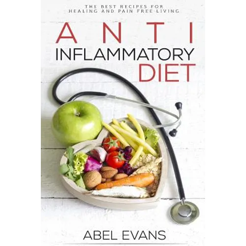 Anti-Inflammatory Diet: The Best Recipes for Healthy & Pain Free Living: 180+ Approved Recipes for Healing, Fighting Inflammation and Enjoying