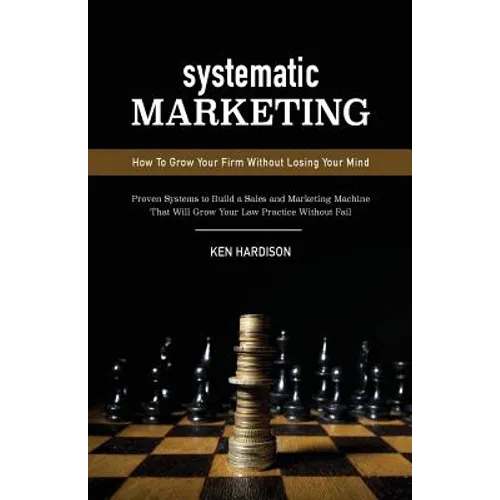 Systematic Marketing: How To Grow Your Firm Without Losing Your Mind