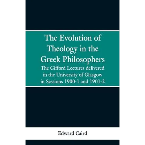 The Evolution of Theology in the Greek Philosophers: The Gifford Lectures, Delivered in the University of Glasgow in Sessions 1900-1 and 1901-2
