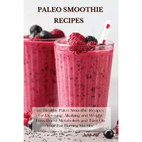 Paleo Smoothie Recipes: 120 Healthy Paleo Smoothie Recipes for Detoxing, Alkalizing and Weight Loss: Boost Metabolism and Turn On Your Fat Burning Mac