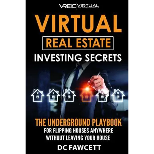 Virtual Real Estate Investing Secrets: THE UNDERGROUND PLAYBOOK for Flipping Houses Anywhere in the Country Without Leaving Your House