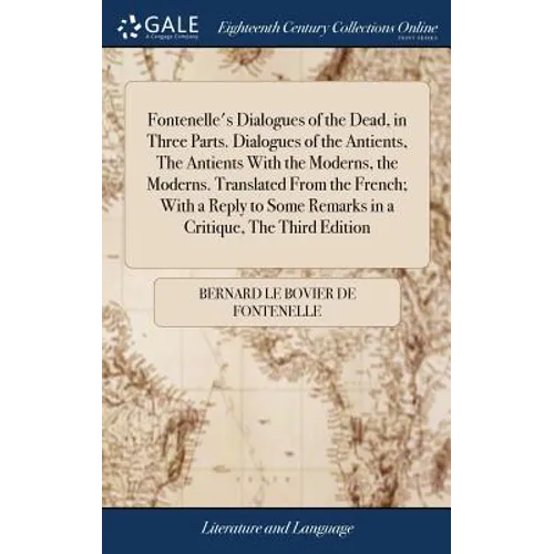 Fontenelle's Dialogues of the Dead, in Three Parts. Dialogues of the Antients, The Antients With the Moderns, the Moderns. Translated From the French;