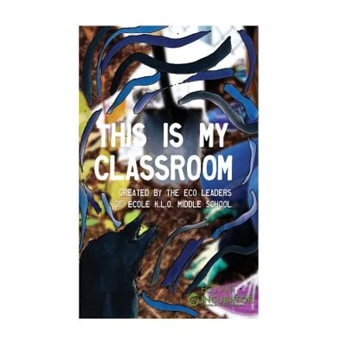 This is My Classroom: Created by the Eco Leaders of École K.L.O. Middle School