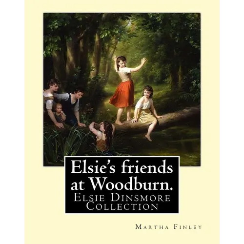 Elsie's friends at Woodburn. By: Martha Finley: Elsie Dinsmore Collection