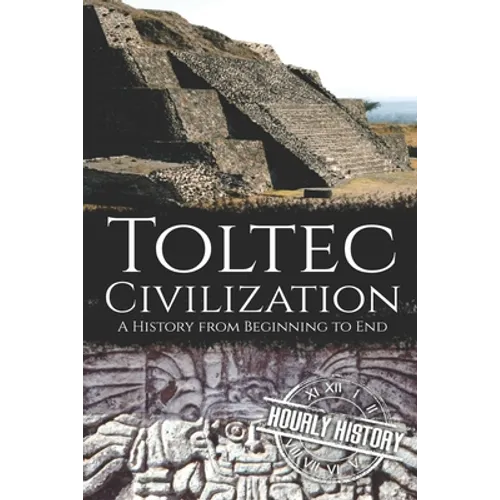 Toltec Civilization: A History from Beginning to End